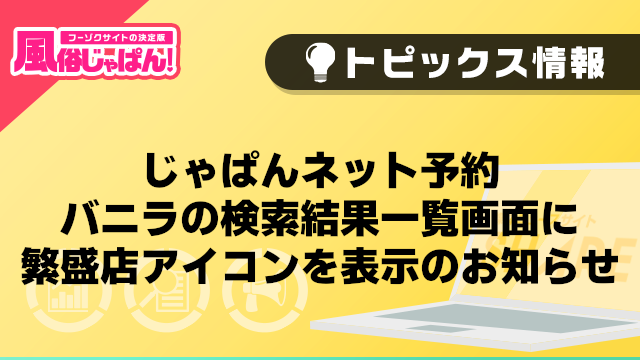 【風俗じゃぱん】じゃぱんネット予約_バニラの検索結果一覧画面に繁盛店アイコンを表示のお知らせ
