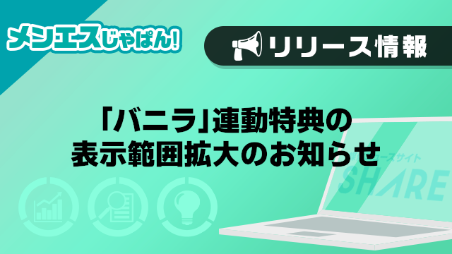【メンエスじゃぱん】「バニラ」連動特典の表示範囲拡大のお知らせ